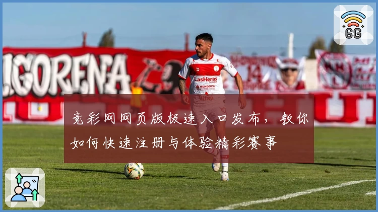竞彩网网页版极速入口发布，教你如何快速注册与体验精彩赛事