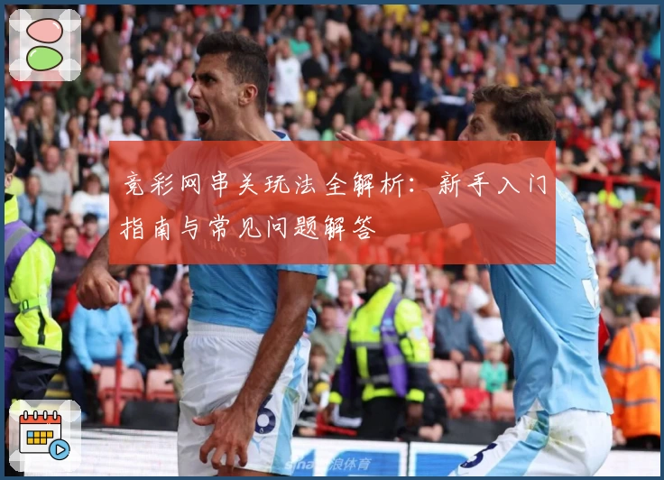竞彩网串关玩法全解析：新手入门指南与常见问题解答