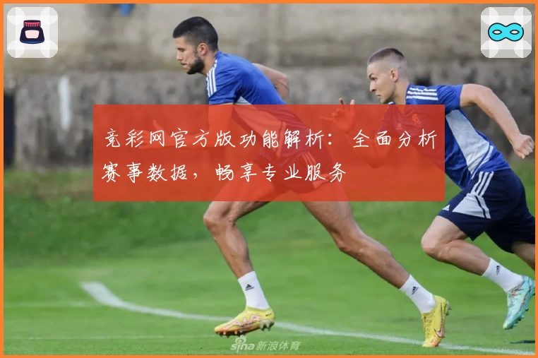 竞彩网官方版功能解析：全面分析赛事数据，畅享专业服务