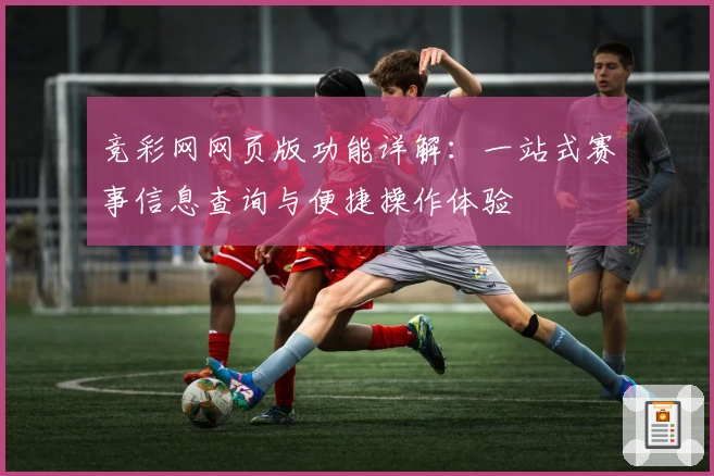 竞彩网网页版功能详解：一站式赛事信息查询与便捷操作体验