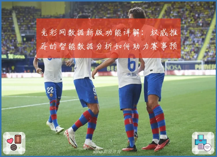 竞彩网数据新版功能详解：权威推荐的智能数据分析如何助力赛事预测