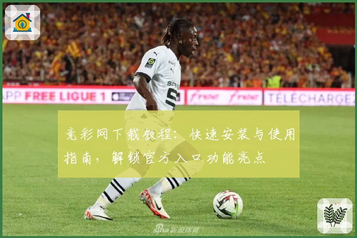 竞彩网下载教程：快速安装与使用指南，解锁官方入口功能亮点