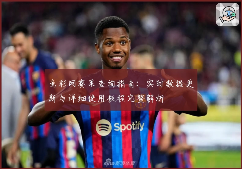 竞彩网赛果查询指南：实时数据更新与详细使用教程完整解析