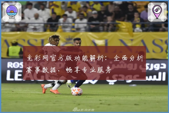 竞彩网官方版功能解析：全面分析赛事数据，畅享专业服务
