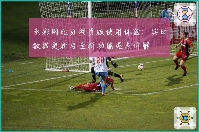 竞彩网比分网页版使用体验：实时数据更新与全新功能亮点详解
