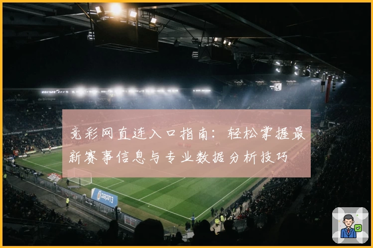 竞彩网直连入口指南：轻松掌握最新赛事信息与专业数据分析技巧
