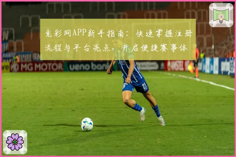 竞彩网APP新手指南：快速掌握注册流程与平台亮点，开启便捷赛事体验