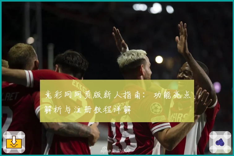 竞彩网网页版新人指南：功能亮点解析与注册教程详解