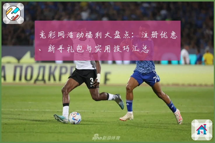 竞彩网活动福利大盘点：注册优惠、新手礼包与实用技巧汇总