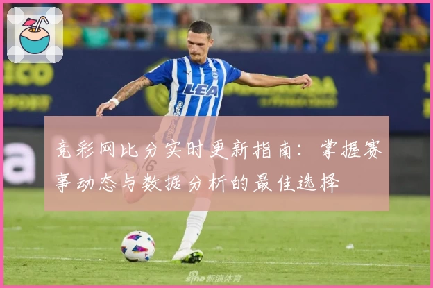 竞彩网比分实时更新指南：掌握赛事动态与数据分析的最佳选择