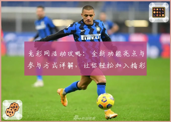 竞彩网活动攻略：全新功能亮点与参与方式详解，让你轻松加入精彩赛程互动