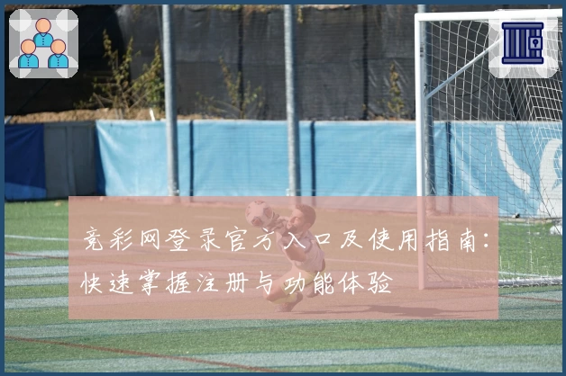竞彩网登录官方入口及使用指南：快速掌握注册与功能体验