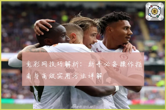 竞彩网技巧解析：新手必备操作指南与高效实用方法详解