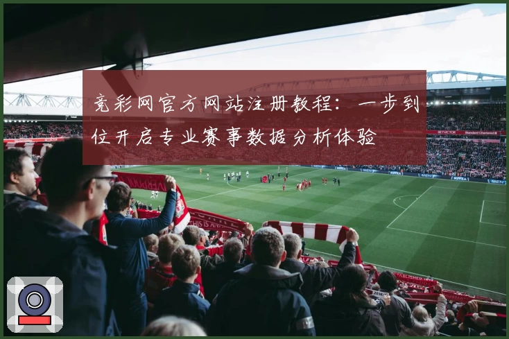竞彩网官方网站注册教程：一步到位开启专业赛事数据分析体验