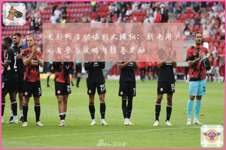 竞彩网活动福利大揭秘：新老用户必看参与攻略与惊喜奖励