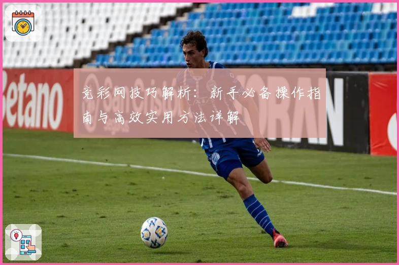 竞彩网技巧解析：新手必备操作指南与高效实用方法详解