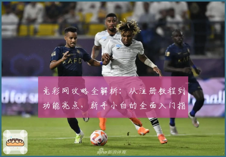 竞彩网攻略全解析：从注册教程到功能亮点，新手小白的全面入门指南