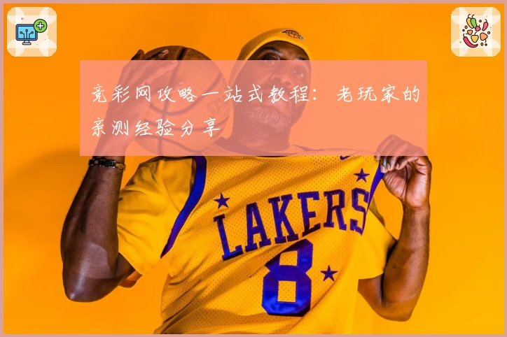 竞彩网攻略一站式教程：老玩家的亲测经验分享