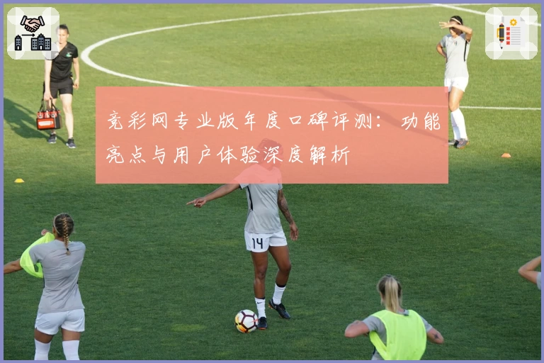竞彩网专业版年度口碑评测：功能亮点与用户体验深度解析