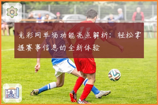 竞彩网单场功能亮点解析：轻松掌握赛事信息的全新体验