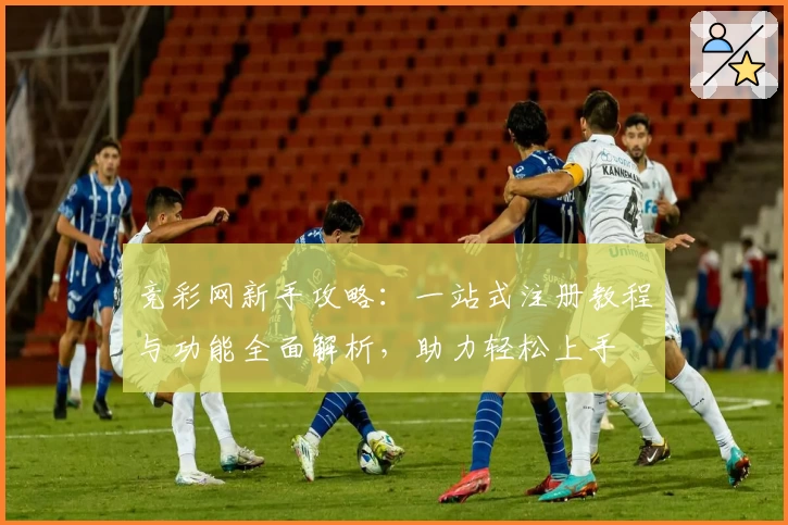 竞彩网新手攻略：一站式注册教程与功能全面解析，助力轻松上手