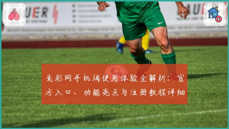 竞彩网手机端使用体验全解析：官方入口、功能亮点与注册教程详细讲解