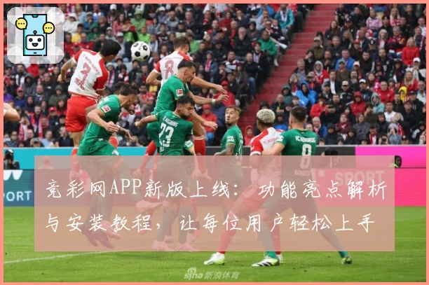 竞彩网APP新版上线：功能亮点解析与安装教程，让每位用户轻松上手