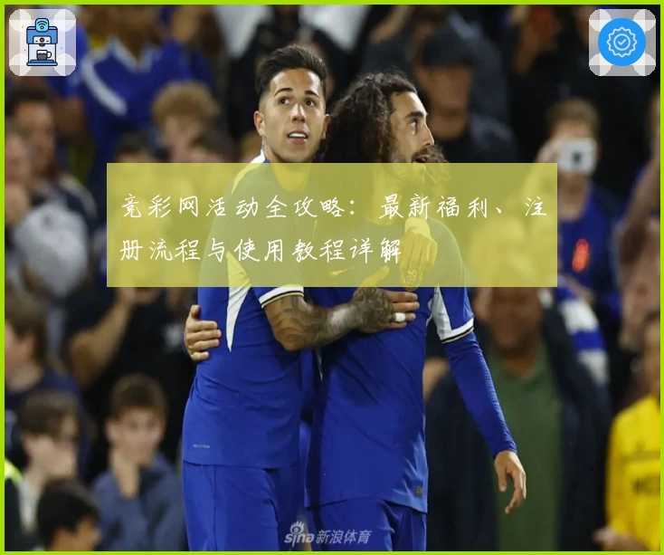 竞彩网活动全攻略：最新福利、注册流程与使用教程详解