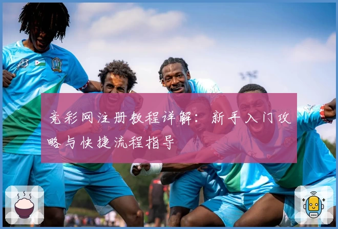 竞彩网注册教程详解：新手入门攻略与快捷流程指导