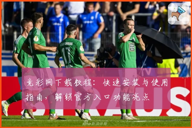 竞彩网下载教程：快速安装与使用指南，解锁官方入口功能亮点