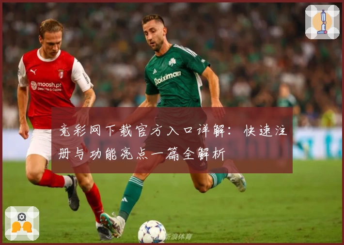 竞彩网下载官方入口详解：快速注册与功能亮点一篇全解析