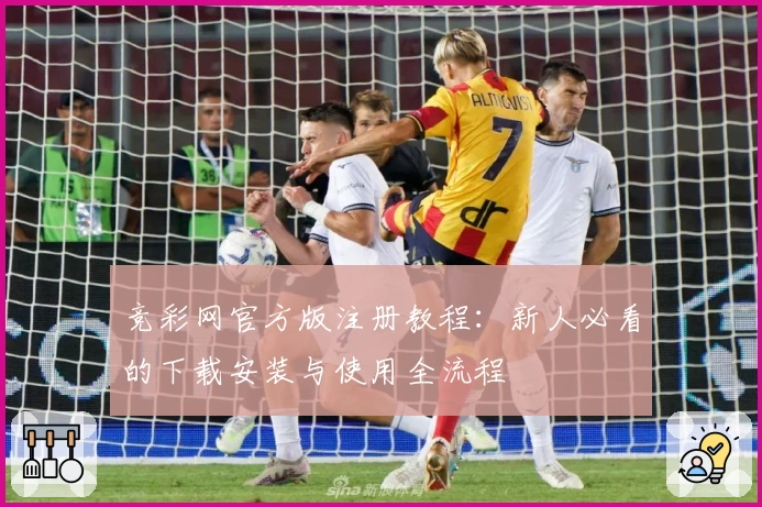 竞彩网官方版注册教程:新人必看的下载安装与使用全流程