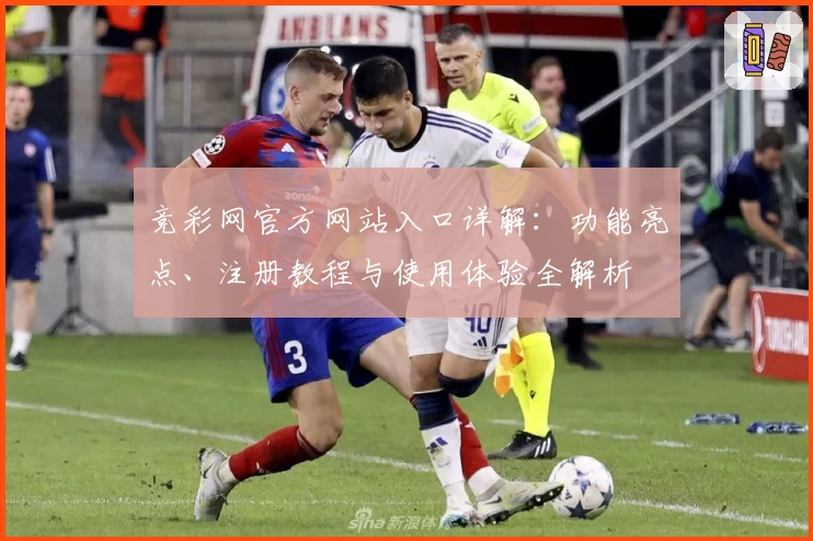 竞彩网官方网站入口详解：功能亮点、注册教程与使用体验全解析