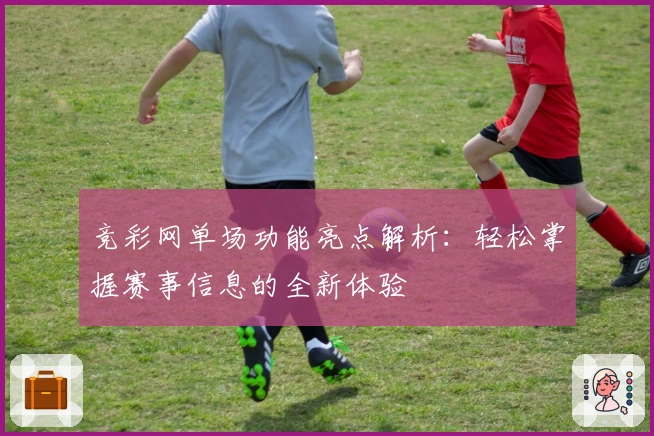 竞彩网单场功能亮点解析：轻松掌握赛事信息的全新体验