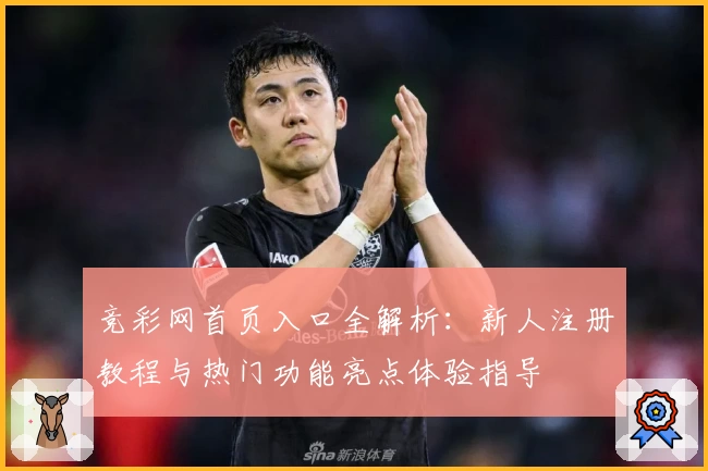 竞彩网首页入口全解析:新人注册教程与热门功能亮点体验指导