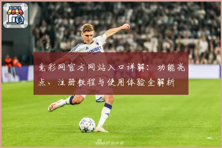 竞彩网官方网站入口详解：功能亮点、注册教程与使用体验全解析