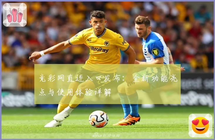 竞彩网直连入口发布：全新功能亮点与使用体验详解