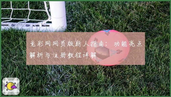竞彩网网页版新人指南：功能亮点解析与注册教程详解