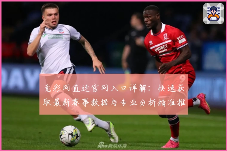 竞彩网直连官网入口详解：快速获取最新赛事数据与专业分析精准推荐