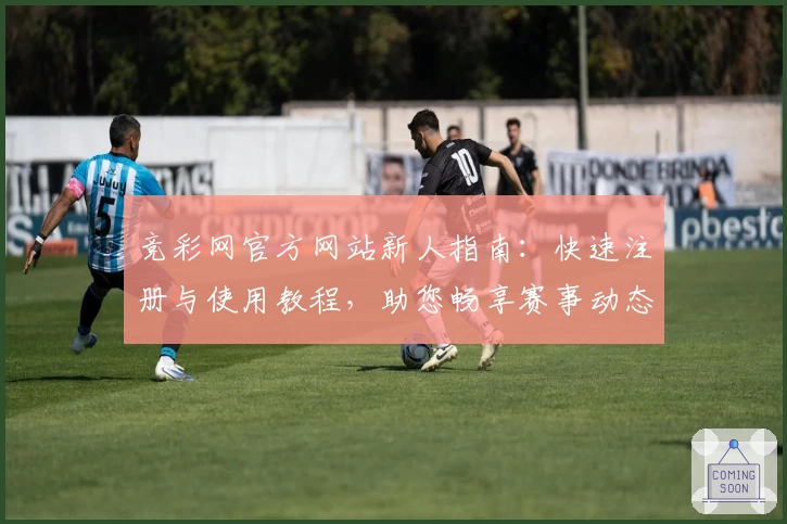 竞彩网官方网站新人指南:快速注册与使用教程,助您畅享赛事动态