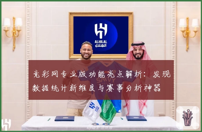 竞彩网专业版功能亮点解析：发现数据统计新维度与赛事分析神器