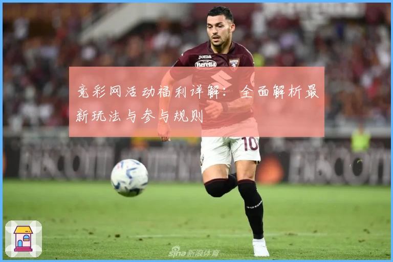 竞彩网活动福利详解：全面解析最新玩法与参与规则