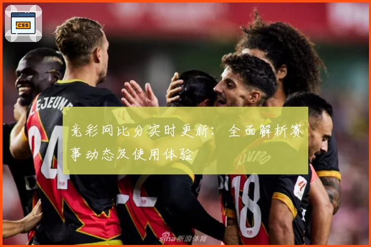 竞彩网比分实时更新：全面解析赛事动态及使用体验