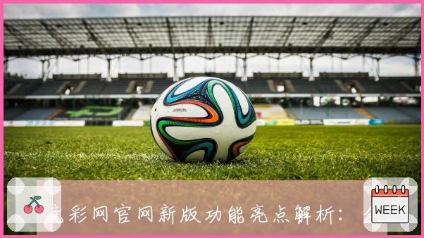 竞彩网官网新版功能亮点解析：全方位体验便捷操作