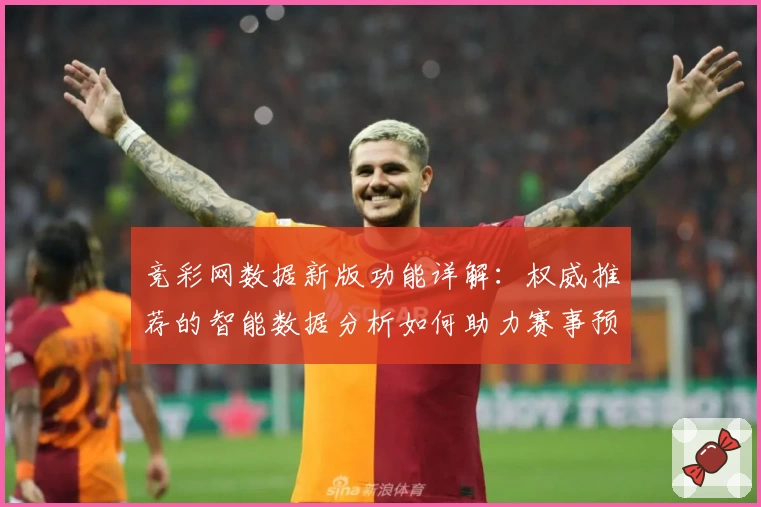 竞彩网数据新版功能详解：权威推荐的智能数据分析如何助力赛事预测