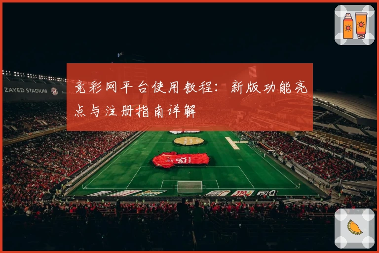 竞彩网平台使用教程：新版功能亮点与注册指南详解