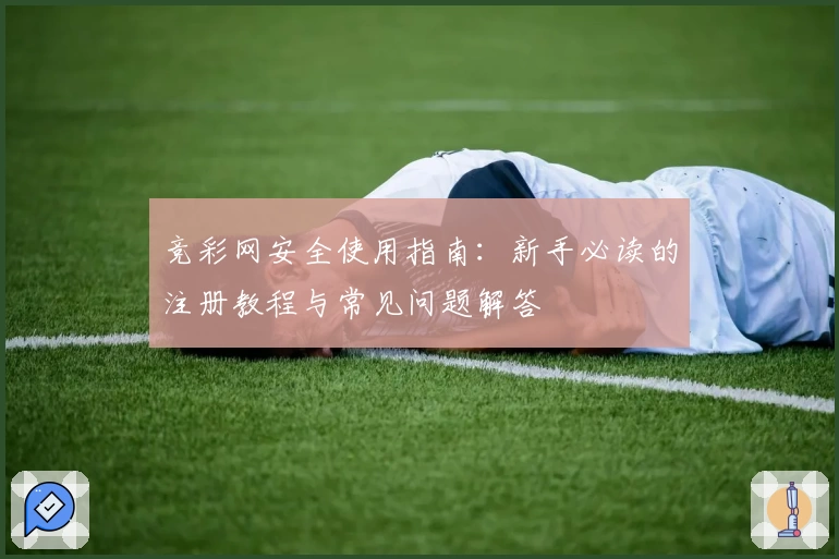 竞彩网安全使用指南：新手必读的注册教程与常见问题解答