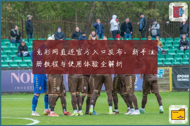 竞彩网直连官方入口发布,新手注册教程与使用体验全解析