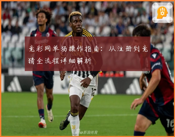 竞彩网单场操作指南：从注册到竞猜全流程详细解析