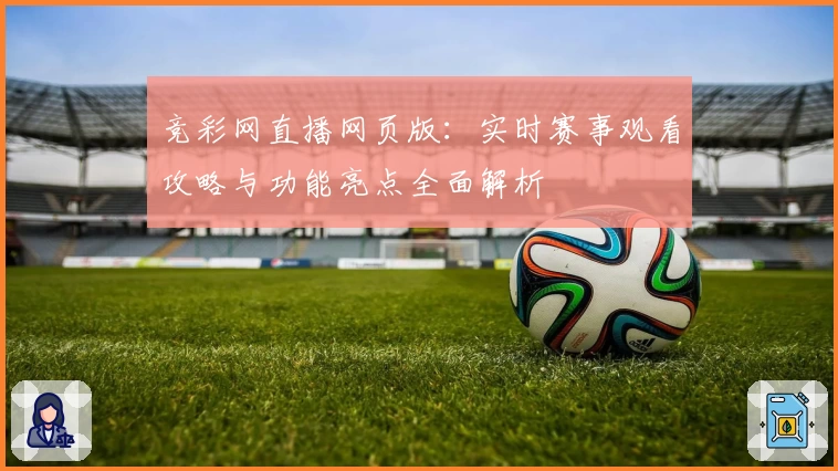 竞彩网直播网页版：实时赛事观看攻略与功能亮点全面解析